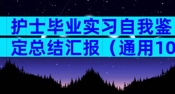 护士毕业实习自我鉴定总结汇报（通用10篇）