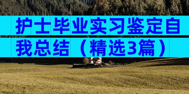 护士毕业实习鉴定自我总结（精选3篇）
