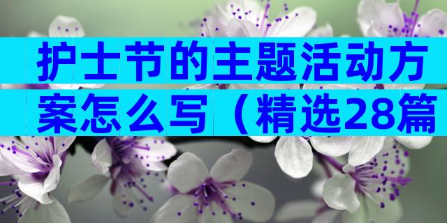护士节的主题活动方案怎么写（精选28篇）