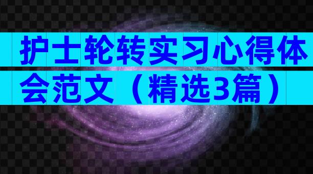 护士轮转实习心得体会范文（精选3篇）