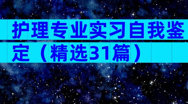护理专业实习自我鉴定（精选31篇）