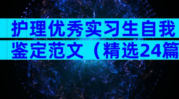 护理优秀实习生自我鉴定范文（精选24篇）