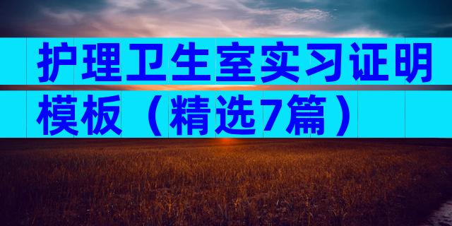 护理卫生室实习证明模板（精选7篇）
