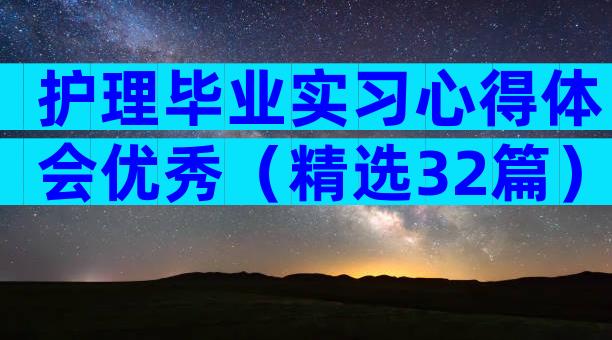 护理毕业实习心得体会优秀（精选32篇）