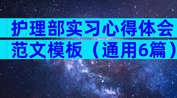 护理部实习心得体会范文模板（通用6篇）