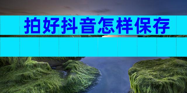 拍好抖音怎样保存