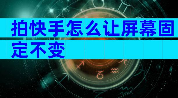 拍快手怎么让屏幕固定不变