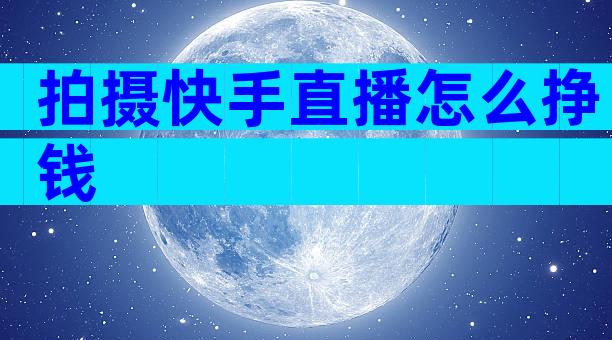 拍摄快手直播怎么挣钱