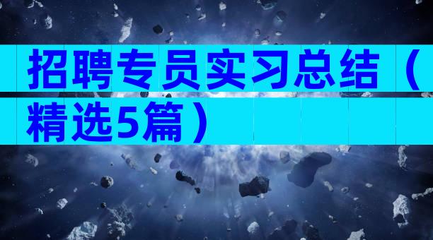 招聘专员实习总结（精选5篇）