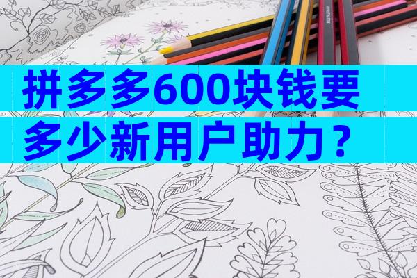 拼多多600块钱要多少新用户助力？