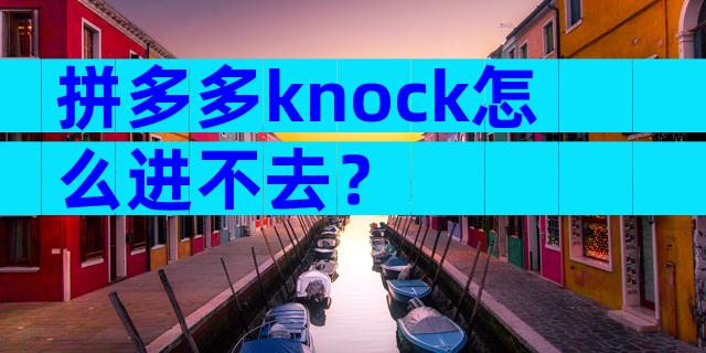 拼多多knock怎么进不去？