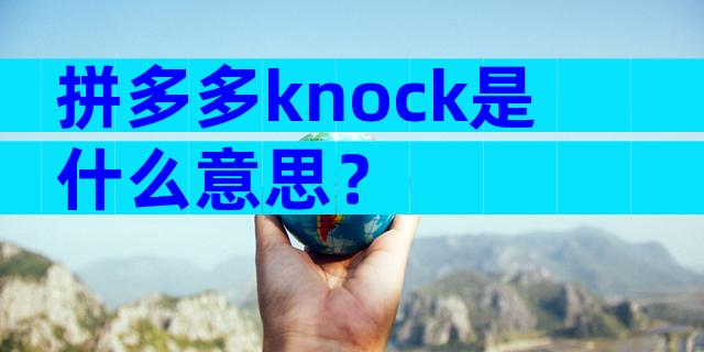 拼多多knock是什么意思？