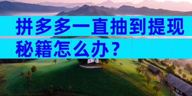 拼多多一直抽到提现秘籍怎么办？
