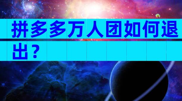 拼多多万人团如何退出？