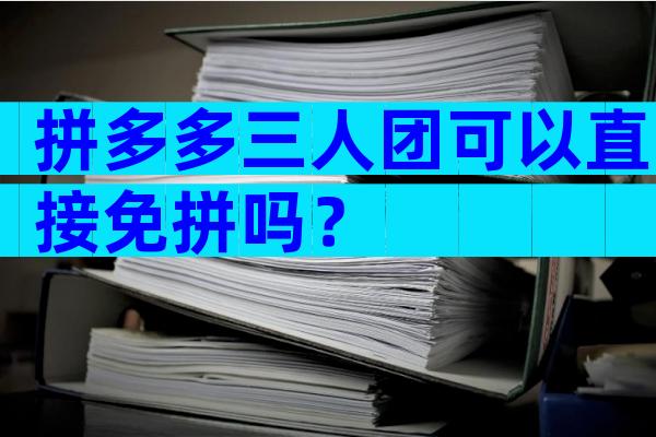 拼多多三人团可以直接免拼吗？