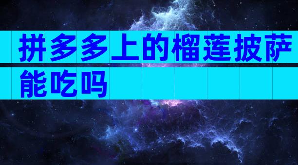 拼多多上的榴莲披萨能吃吗