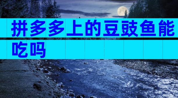 拼多多上的豆豉鱼能吃吗