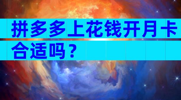 拼多多上花钱开月卡合适吗？