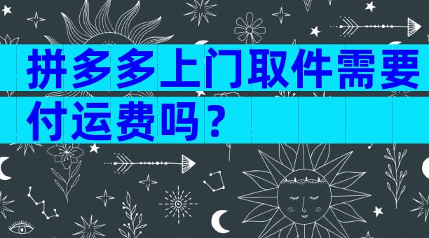 拼多多上门取件需要付运费吗？