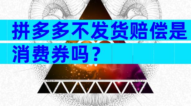 拼多多不发货赔偿是消费券吗？
