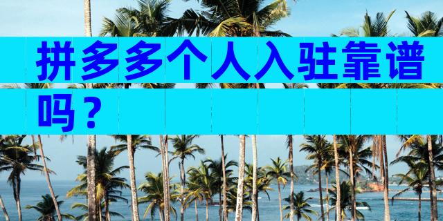拼多多个人入驻靠谱吗？