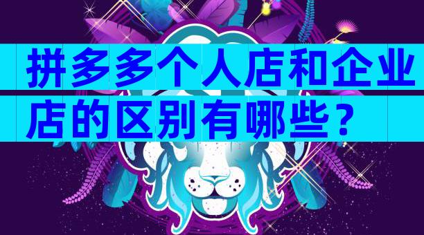 拼多多个人店和企业店的区别有哪些？