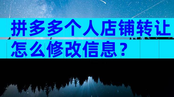 拼多多个人店铺转让怎么修改信息？