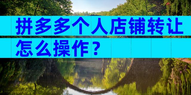 拼多多个人店铺转让怎么操作？
