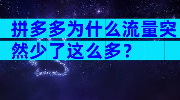 拼多多为什么流量突然少了这么多？