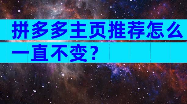 拼多多主页推荐怎么一直不变？