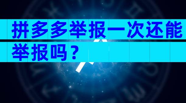 拼多多举报一次还能举报吗？