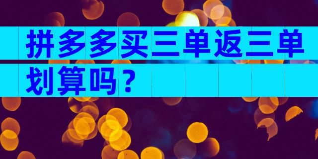 拼多多买三单返三单划算吗？