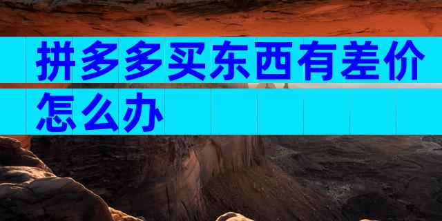 拼多多买东西有差价怎么办