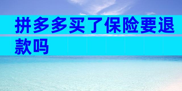 拼多多买了保险要退款吗