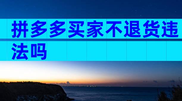 拼多多买家不退货违法吗