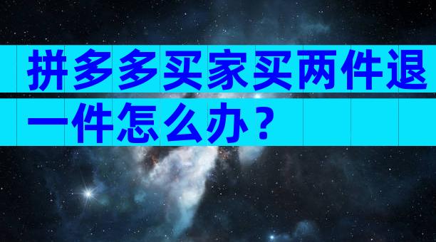 拼多多买家买两件退一件怎么办？