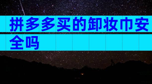 拼多多买的卸妆巾安全吗