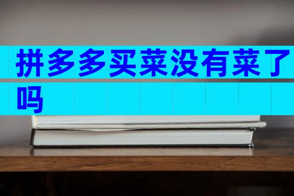 拼多多买菜没有菜了吗