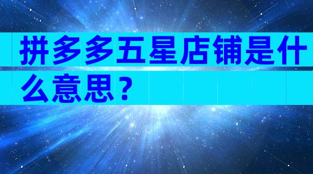 拼多多五星店铺是什么意思？