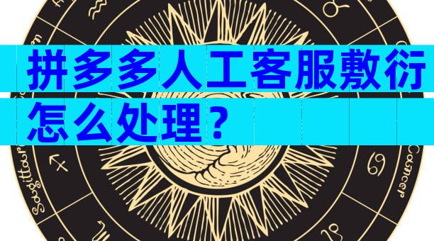 拼多多人工客服敷衍怎么处理？