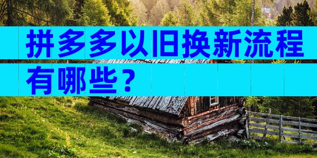 拼多多以旧换新流程有哪些？