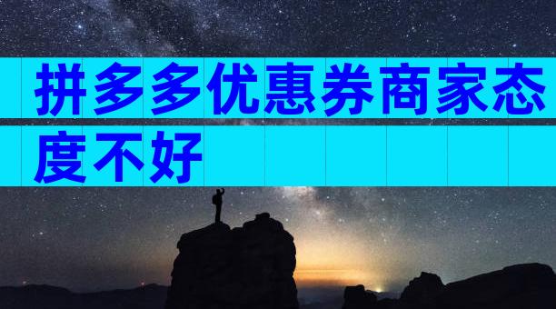 拼多多优惠券商家态度不好