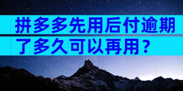 拼多多先用后付逾期了多久可以再用？