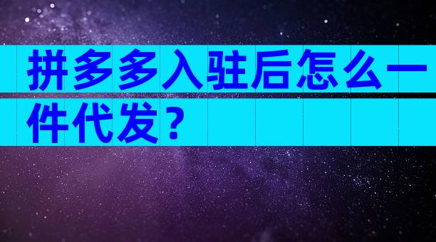拼多多入驻后怎么一件代发？