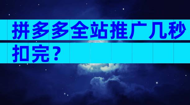 拼多多全站推广几秒扣完？