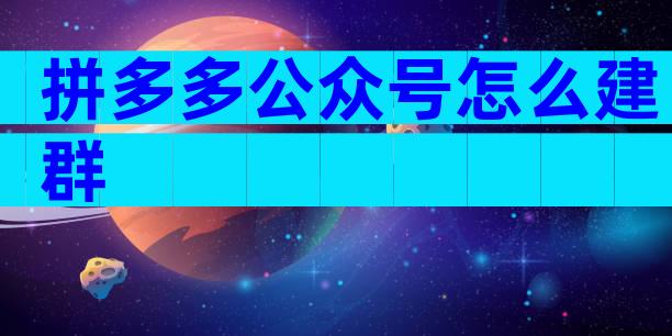 拼多多公众号怎么建群
