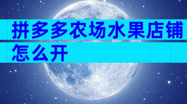 拼多多农场水果店铺怎么开