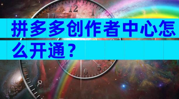 拼多多创作者中心怎么开通？