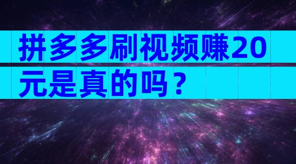 拼多多刷视频赚20元是真的吗？