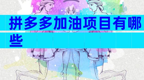 拼多多加油项目有哪些